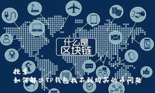 搜索
如何解决TP钱包找不到购买的币问题