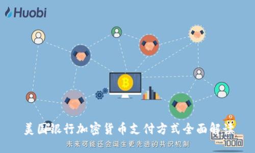 美国银行加密货币支付方式全面解读