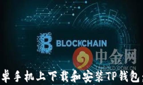 
如何在安卓手机上下载和安装TP钱包：完整指南