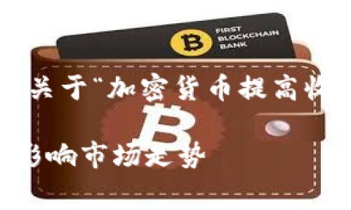 为了满足您的需求，以下是关于“加密货币提高收费”的、关键词和内容大纲：

加密货币如何提高收费并影响市场走势