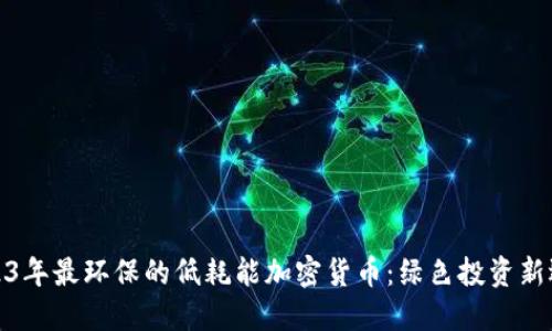 2023年最环保的低耗能加密货币：绿色投资新选择