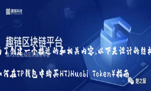 为了创建一个接近的和相关内容，以下是设计的结构：

如何在TP钱包中购买HT（Huobi Token）指南