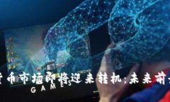 加密货币市场即将迎来转