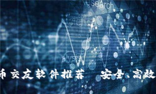 2023年最佳加密货币交友软件推荐｜安全、高效的数字货币社交平台