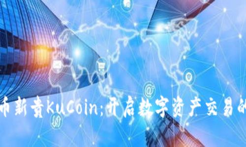 加密货币新贵KuCoin：开启数字资产交易的新纪元