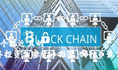 思考一个接近且的  
2023年投资加密货币推荐：哪种币最值得买？