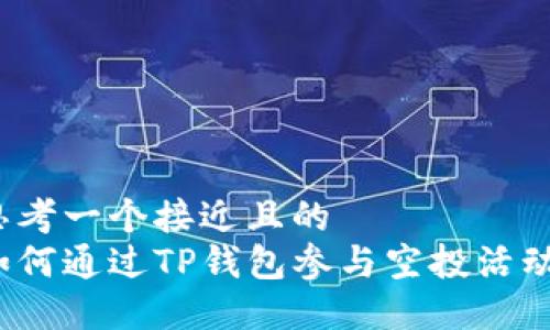 思考一个接近且的  
如何通过TP钱包参与空投活动？