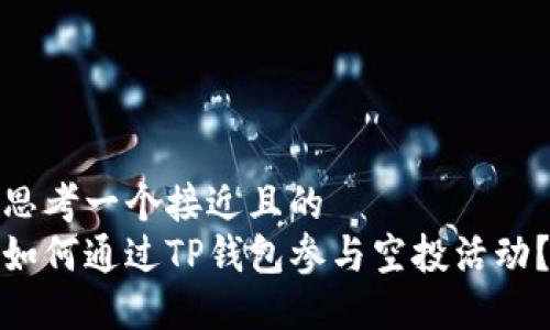 思考一个接近且的  
如何通过TP钱包参与空投活动？