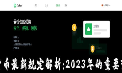 
加密数字货币最新规定解析：2023年的重要变化与趋势