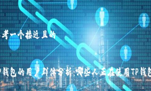 思考一个接近且的


TP钱包的用户群体分析：哪些人正在使用TP钱包？