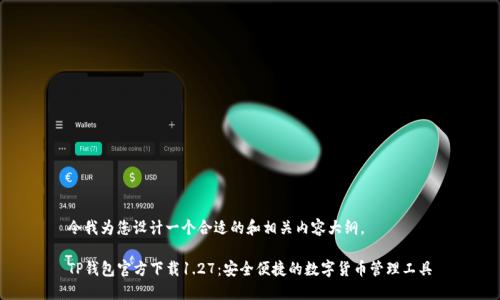 令我为您设计一个合适的和相关内容大纲。

TP钱包官方下载1.27：安全便捷的数字货币管理工具