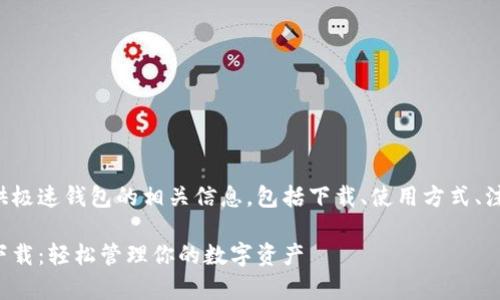 本文将提供极速钱包的相关信息，包括下载、使用方式、注意事项等。

极速钱包下载：轻松管理你的数字资产