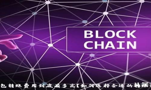   
TP钱包转账费用到底有多高？如何选择合适的转账方式？