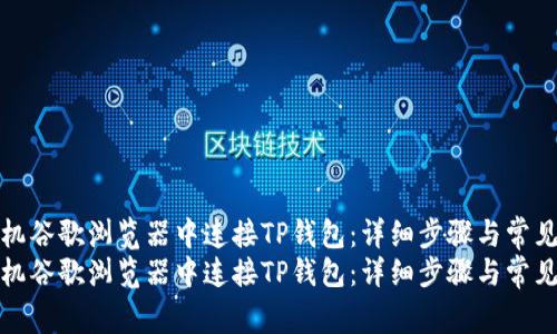 如何在手机谷歌浏览器中连接TP钱包：详细步骤与常见问题解答
如何在手机谷歌浏览器中连接TP钱包：详细步骤与常见问题解答