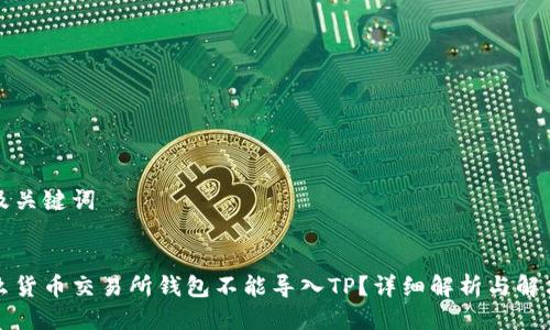 思考及关键词


为什么货币交易所钱包不能导入TP？详细解析与解决方案