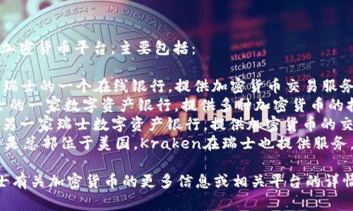 在瑞士，有几个知名的加密货币平台，主要包括：

1. **Swissquote**: 瑞士的一个在线银行，提供加密货币交易服务。
2. **Sygnum**: 瑞士的一家数字资产银行，提供多种加密货币的托管和交易服务。
3. **SEBA Bank**: 另一家瑞士数字资产银行，提供加密货币的交易和投资服务。
4. **Kraken**: 尽管是总部位于美国，Kraken在瑞士也提供服务，并有一定的用户基础。

如果你有兴趣了解瑞士有关加密货币的更多信息或相关平台的详情，请告诉我！