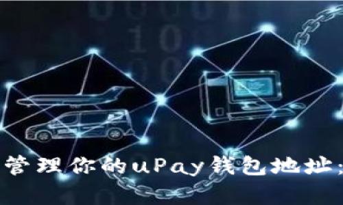 如何获取和管理你的uPay钱包地址：全方位指南