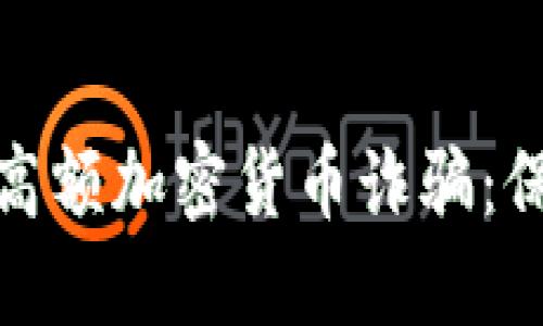 如何识别和避免高额加密货币诈骗：保护你的投资安全