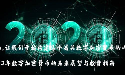 好的，让我们开始构建这个有关数字加密货币的内容。

2023年数字加密货币的未来展望与投资指南