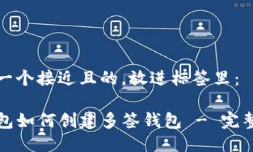 思考一个接近且的，放进标签里：

TP钱包如何创建多签钱包 - 完整指南