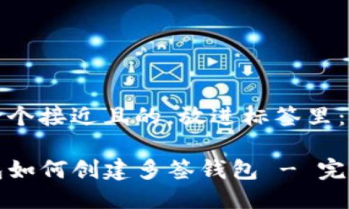 思考一个接近且的，放进标签里：

TP钱包如何创建多签钱包 - 完整指南