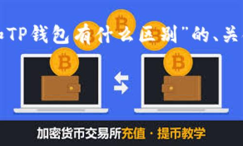 为了满足您的要求，下面是关于“TP钱包和TP钱包有什么区别”的、关键词、内容大纲以及问题详细介绍的结构。


TP钱包与其他数字资产钱包的区别分析