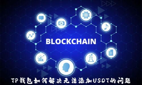 TP钱包如何解决无法添加USDT的问题