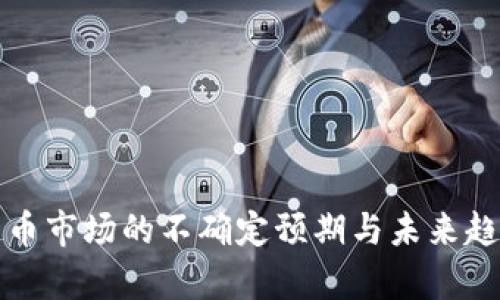 加密货币市场的不确定预期与未来趋势分析