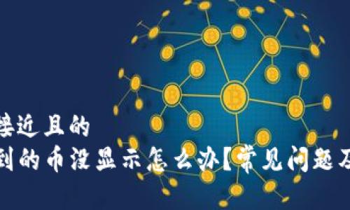 思考一个接近且的  
TP钱包收到的币没显示怎么办？常见问题及解决方案