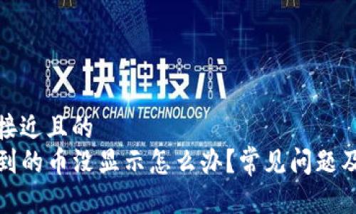 思考一个接近且的  
TP钱包收到的币没显示怎么办？常见问题及解决方案
