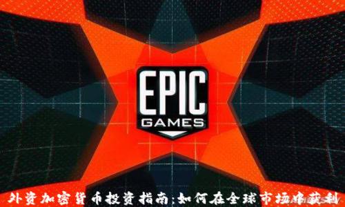 
外资加密货币投资指南：如何在全球市场中获利