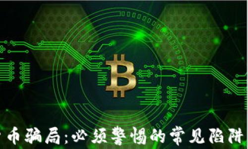 
揭秘加密货币骗局：必须警惕的常见陷阱与防范措施