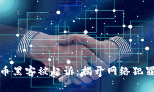 加密货币黑客被起诉：揭开网络犯罪的黑幕