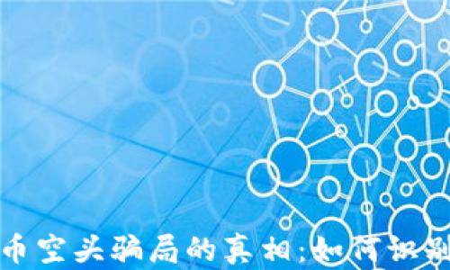 
揭开加密货币空头骗局的真相：如何识别和避免损失