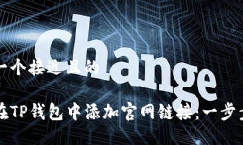 思考一个接近且的

如何在TP钱包中添加官网链接：一步步指导