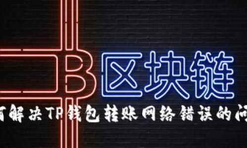如何解决TP钱包转账网络错误的问题？