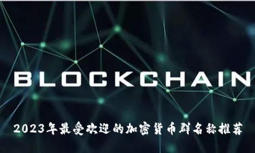 2023年最受欢迎的加密货币群名称推荐