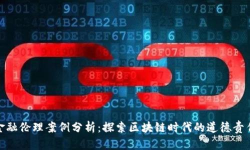 加密货币金融伦理案例分析：探索区块链时代的道德责任与合规性