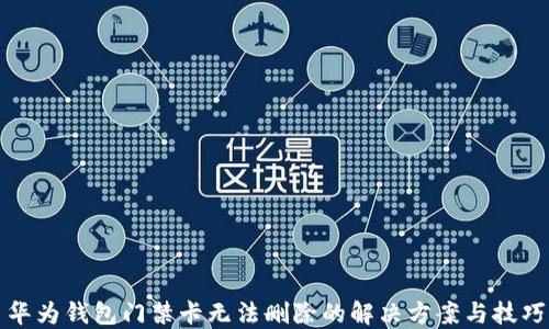 
华为钱包门禁卡无法删除的解决方案与技巧