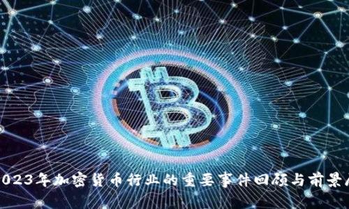 : 2023年加密货币行业的重要事件回顾与前景展望