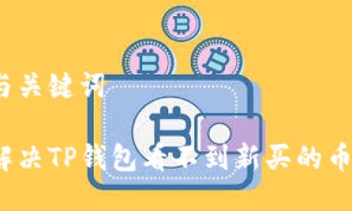 思考与关键词

如何解决TP钱包看不到新买的币问题？