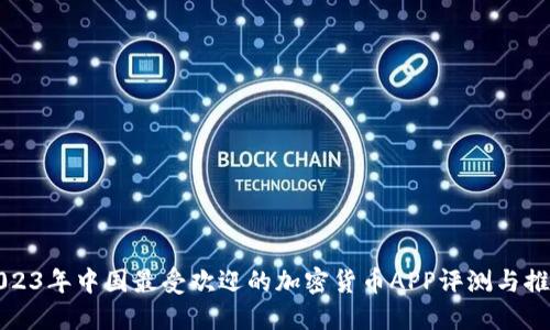 2023年中国最受欢迎的加密货币APP评测与推荐