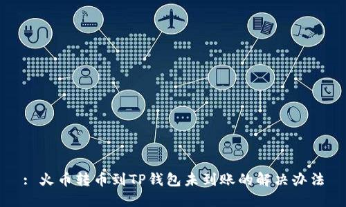 : 火币转币到TP钱包未到账的解决办法