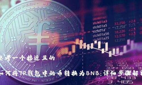 思考一个接近且的

如何将TP钱包中的币转换为BNB：详细步骤解析