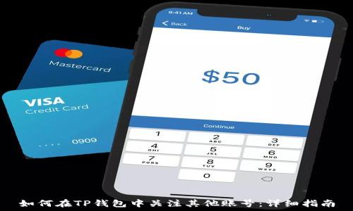   
如何在TP钱包中关注其他账号：详细指南