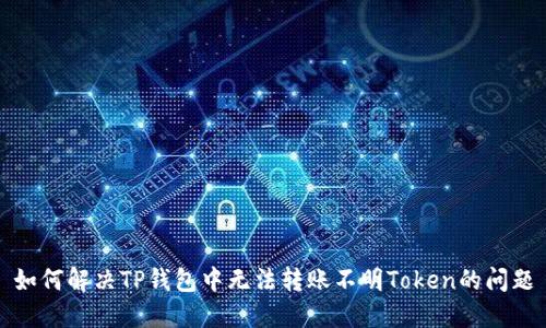 如何解决TP钱包中无法转账不明Token的问题