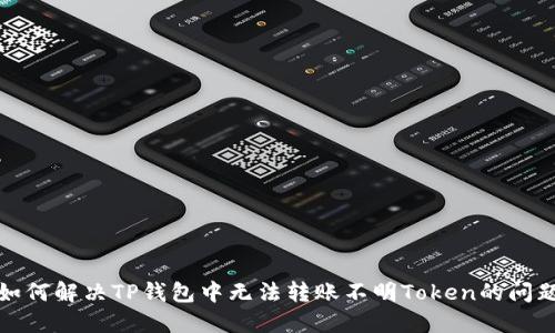 如何解决TP钱包中无法转账不明Token的问题