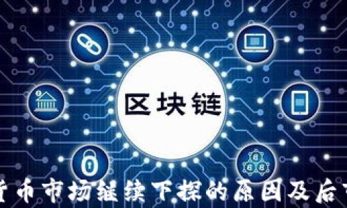 
加密货币市场继续下探的原因及后市分析