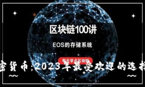 你喜欢的加密货币：2023年最受欢迎的选择及投资策略