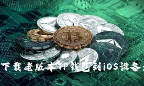 如何安全下载老版本TP钱包到iOS设备：完整指南